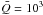 Mathematical equation: \hbox{$\bar{Q}=10^3$}