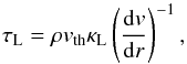 Mathematical equation: \begin{equation} \label{PM_01} \tau_\mathrm{L} = \rho v_\mathrm{th}\kappa_\mathrm{L}\left(\frac{\mathrm{d}v}{\mathrm{d}r}\right)^{-1} , \end{equation}