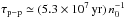 Mathematical equation: \hbox{$\tau_{\rm p-p}\simeq (5.3\times10^7\, \mathrm{yr})\, n_{\rm 0}^{-1}$}