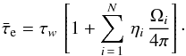Mathematical equation: \begin{equation} \bar{\tau}_{\rm e} = \tau_{w} \, \left[1 + \sum_{i\,=\,1}^N \, \eta_{i}\,\frac{\Omega_{i}}{4\pi} \right]\cdot \label{eqsumm} \end{equation}