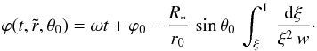 Mathematical equation: \begin{equation} \varphi(t,\tilde{r},\theta_0) = \omega t + \varphi_0 - \frac{R_\ast}{r_0}\, \sin\theta_0\,\int_\xi^1\, \frac{{\rm d}\xi}{\xi^2\,w}\cdot \end{equation}