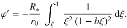 Mathematical equation: \appendix \setcounter{section}{1} \begin{equation} \varphi ' = -\frac{R_\ast}{r_0}\,\int_\xi^1\,\frac{1} {\xi^2\,(1-b\xi)^2}\,{\rm d}\xi. \end{equation}