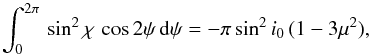 Mathematical equation: \begin{equation} \int_0^{2\pi} \, \sin^2\chi\,\cos 2\psi \, {\rm d}\psi = -\pi \sin^2 i_0\, (1-3\mu^2), \end{equation}