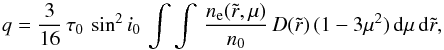 Mathematical equation: \begin{equation} q = \frac{3}{16}\,\tau_0\,\sin^2 i_0\,\int\int\,\frac{n_{\rm e}(\tilde{r},\mu)} {n_0}\,D(\tilde{r})\,(1-3\mu^2)\,{\rm d}\mu\,{\rm d}\tilde{r}, \end{equation}