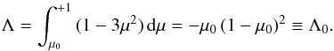 Mathematical equation: \begin{equation} \Lambda = \int_{\mu_0}^{+1}\,(1-3\mu^2)\,{\rm d}\mu = -\mu_0\,(1-\mu_0)^2 \equiv \Lambda_0. \end{equation}