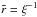 Mathematical equation: \hbox{$\tilde{r} = \xi^{-1}$}