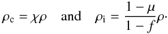 Mathematical equation: \begin{eqnarray} \rho_{\rm c} = \chi \rho \quad\mbox{and}\quad \rho_{\rm i} = \frac{1-\mu}{1-f} \rho\cdot \label{eq:dens} \end{eqnarray}