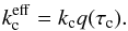Mathematical equation: \begin{eqnarray} k_{\rm c}^{\rm eff} = k_{\rm c} q(\tau_{\rm c}). \label{eq:kceff} \end{eqnarray}