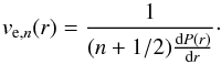 Mathematical equation: \begin{equation} v_{\mathrm{e},n}(r) = \frac{1}{(n+1/2)\frac{\d P(r)}{\d r}}\cdot \label{eq:vsh} \end{equation}