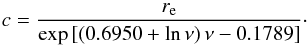 Mathematical equation: \begin{equation} c = \frac{r_{\mathrm{e}}}{\exp\left[\left(0.6950+\ln\nu\right)\nu-0.1789\right]}\cdot \end{equation}