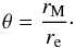 Mathematical equation: \begin{equation} \theta = \frac{r_{\mathrm{M}}}{r_{\mathrm{e}}}\cdot \label{eq:th} \end{equation}