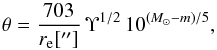 Mathematical equation: \begin{equation} \theta = \frac{703}{r_{\mathrm{e}}[\arcsec]}\,\Upsilon^{1/2}\,10^{\left(M_\sun-m\right)/5}, \label{eq:thobs} \end{equation}