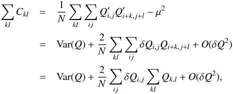 Mathematical equation: \appendix \setcounter{section}{1} \begin{eqnarray} \sum_{kl} C_{kl} &=& \frac{1}{N} \sum_{kl}\sum_{ij} Q'_{i,j} Q'_{i+k,j+l} - \mu^2 \nonumber \\ &=& {\rm Var}(Q) + \frac{2}{N} \sum_{kl}\sum_{ij} \delta Q_{i,j} Q_{i+k,j+l} + O(\delta Q^2) \nonumber \\ &= &{\rm Var}(Q) + \frac{2}{N} \sum_{ij} \delta Q_{i,j} \sum_{kl} Q_{k,l} + O(\delta Q^2) , \nonumber \end{eqnarray}