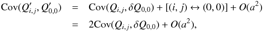 Mathematical equation: \begin{eqnarray} \label{eq:cov_2} {\rm Cov}(Q'_{i,j}, Q'_{0,0}) &=& {\rm Cov}(Q_{i,j}, \delta Q_{0,0}) + [(i,j)\leftrightarrow(0,0)] + O(a^2) \nonumber \\ &=& 2{\rm Cov}(Q_{i,j}, \delta Q_{0,0}) + O(a^2), \end{eqnarray}