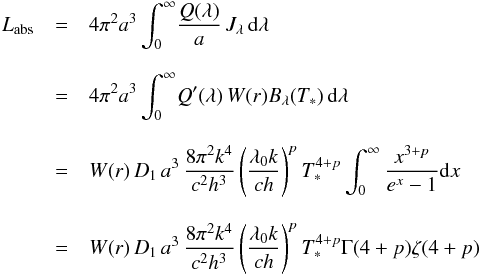 Mathematical equation: \appendix \setcounter{section}{1} \begin{eqnarray*} L_{\mathrm{abs}}&=&4\pi^2 a^3\int_{0}^{\infty} \!\frac{Q(\lambda)}{a}\,J_{\lambda}\,\mathrm{d}\lambda\\[2.5mm] &=&4\pi^2 a^3\int_{0}^{\infty} \!Q^{\prime}(\lambda)\,W(r)B_{\lambda}(T_{\mathrm{*}})\,\mathrm{d}\lambda\\[2.9mm] &=& W(r)\,D_1\,a^3\,\frac{8\pi^2 k^4}{c^2h^3}\left(\frac{\lambda_0k}{ch}\right)^{p}T_{\mathrm{*}}^{4+p}\int_0^{\infty}\frac{x^{3+p}}{e^x-1}{\rm d}x\\[3mm] &=& W(r)\,D_1\,a^3\,\frac{8\pi^2 k^4}{c^2h^3}\left(\frac{\lambda_0k}{ch}\right)^{p}T_{\mathrm{*}}^{4+p}\Gamma (4+p)\zeta (4+p) \end{eqnarray*}
