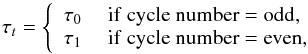 Mathematical equation: \begin{equation} \tau_t = \left\{ \begin{array}{rl} \tau_0 & {\rm ~if~cycle~number = odd,}\\ \tau_1 & {\rm ~if~cycle~number = even,}\\ \end{array} \right. \end{equation}