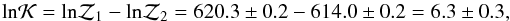Mathematical equation: \begin{equation} {\rm ln} {\cal K} = {\rm ln}{\cal Z}_1-{\rm ln}{\cal Z}_2 = 620.3\pm0.2-614.0\pm0.2=6.3\pm0.3 , \end{equation}
