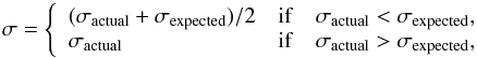 Mathematical equation: \begin{equation} \sigma = \left\{ \begin{array}{lll} ( \sigma_{\rm actual}+\sigma_{\rm expected} )/2 & {\rm if} & \sigma_{\rm actual} < \sigma_{\rm expected},\\ \sigma_{\rm actual} & {\rm if} & \sigma_{\rm actual} > \sigma_{\rm expected}, \end{array} \right. \end{equation}