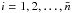 Mathematical equation: \hbox{$i = 1, 2, \dots, \bar{n}$}