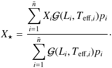 Mathematical equation: \begin{equation} X_{\star}=\frac{\displaystyle\sum_{i=1}^{\bar{n}}{X_{i}\mathcal{G}(L_i, T_{\mathrm{eff},i})p_i}}{\displaystyle\sum_{i=1}^{\bar{n}}{\mathcal{G}(L_i, T_{\mathrm{eff},i})p_i}}\cdot \label{eq:X.is} \end{equation}