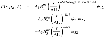Mathematical equation: \appendix \setcounter{section}{1} \begin{eqnarray} \label{eq:Tfitting} T(r,\mu_R,Z) &=& A_1 B_1^{\mu_R} \left( \frac{r}{\rm AU} \right)^{-6/7-\log(100~Z \,+\, 0.5)/4} \psi_{12} \nonumber \\ &&+ A_2 B_2^{\mu_R} \left( \frac{r}{\rm AU} \right)^{-8/7} \psi_{21} \psi_{23} \nonumber \\ &&+ A_3 B_3^{\mu_R} \left( \frac{r}{\rm AU} \right)^{-4/7} \psi_{32} \ . \end{eqnarray}