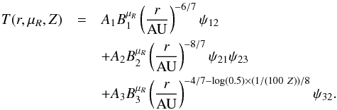 Mathematical equation: \appendix \setcounter{section}{1} \begin{eqnarray} \label{eq:Tfitting3} T(r,\mu_R,Z) &=& A_1 B_1^{\mu_R} \left( \frac{r}{\rm AU} \right)^{-6/7} \psi_{12} \nonumber \\ &&+ A_2 B_2^{\mu_R} \left( \frac{r}{\rm AU} \right)^{-8/7} \psi_{21} \psi_{23} \nonumber \\ &&+ A_3 B_3^{\mu_R} \left( \frac{r}{\rm AU} \right)^{-4/7 -\log(0.5) \times (1/(100~Z))/8} \psi_{32}. \end{eqnarray}