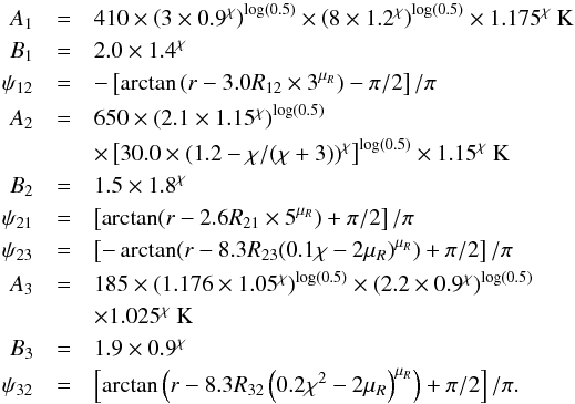 Mathematical equation: \appendix \setcounter{section}{1} \begin{eqnarray} \label{eq:Tlowhm} A_1 &=& 410 \times \left(3\times 0.9^\chi\right)^{\log(0.5)} \times \left(8\times 1.2^\chi\right)^{\log(0.5)} \times 1.175^\chi~{\rm K} \nonumber \\ B_1 &=& 2.0 \times 1.4^\chi \nonumber \\ \psi_{12} &=& -\left[ \arctan \left( r- 3.0 R_{12} \times 3^{\mu_R}\right) -\pi/2 \right] /\pi \nonumber \\ A_2 &=& 650 \times \left(2.1 \times 1.15^\chi\right)^{\log(0.5)} \nonumber \\ &&\times \left[30.0 \times (1.2-\chi/(\chi+3))^\chi\right]^{\log(0.5)} \times 1.15^\chi~{\rm K} \nonumber \\ B_2 &=& 1.5 \times 1.8^\chi \nonumber \\ \psi_{21} &=& \left[ \arctan ( r- 2.6 R_{21} \times 5^{\mu_R})+\pi/2 \right] /\pi \nonumber \\ \psi_{23} &=& \left[ -\arctan ( r- 8.3 R_{23} (0.1\chi-2\mu_R)^{\mu_R})+\pi/2 \right] /\pi \nonumber \\ A_3 &=& 185 \times (1.176\times 1.05^\chi)^{\log(0.5)} \times (2.2\times 0.9^\chi)^{\log(0.5)} \nonumber \\ &&\times 1.025^\chi~{\rm K} \nonumber \\ B_3 &=& 1.9 \times 0.9^\chi \nonumber \\ \psi_{32} &=& \left[ \arctan \left( r- 8.3 R_{32} \left(0.2\chi^2-2\mu_R\right)^{\mu_R} \right) + \pi/2 \right] /\pi . \end{eqnarray}