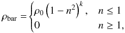Mathematical equation: \begin{eqnarray} \mathrm{\rho_\mathrm{bar}= } \begin{cases} \rho_0 \left( 1-n^2 \right)^k, & n \leq 1\\ 0 & n \geq 1, \end{cases} \end{eqnarray}