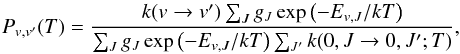 Mathematical equation: \appendix \setcounter{section}{2} \begin{equation} P_{v,v'}(T) = \frac{k(v \rightarrow v') \sum_J g_J \exp\left(-E_{v,J}/k T\right)} {\sum_J g_J \exp\left(-E_{v,J}/k T\right) \sum_{J'} k(0,J \rightarrow 0, J'; T)}, \end{equation}