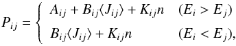 Mathematical equation: \begin{equation} P_{ij} = \left\{ \begin{array}{ll} A_{ij}+B_{ij} \langle J_{ij} \rangle + K_{ij} n & (E_i > E_j) \\[2mm] B_{ij} \langle J_{ij} \rangle + K_{ij} n & (E_i < E_j) , \\ \end{array} \right. \end{equation}