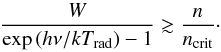 Mathematical equation: \begin{equation} \frac{W}{\exp\left( h \nu/k T_{\rm rad} \right) -1} \gtrsim \frac{n}{n_{\rm crit}} \cdot \end{equation}