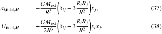 Mathematical equation: \begin{eqnarray} a_{i,\mathrm{tidal,}M}&=&-\frac{GM_\mathrm{ext}}{R^3}\Bigg(\delta_{ij}-3\frac{R_iR_j}{R^2}\Bigg)x_j,\\ \label{eq:tidal-kepler} U_{\mathrm{tidal,}M}&=&+\frac{GM_\mathrm{ext}}{2R^3}\Bigg(\delta_{ij}-3\frac{R_iR_j}{R^2}\Bigg)x_ix_j. \end{eqnarray}