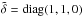 Mathematical equation: \hbox{$\tilde\delta=\mathop{\mathrm{diag}}(1,1,0)$}