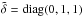Mathematical equation: \hbox{$\tilde\delta=\mathop{\mathrm{diag}}(0,1,1)$}