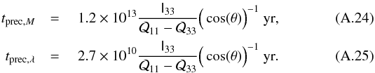 Mathematical equation: \appendix \setcounter{section}{1} \begin{eqnarray} t_{\mathrm{prec,}M}&={}& 1.2\times10^{13}\frac{\tens I_{33}}{\mathcal Q_{11}-\mathcal Q_{33}}\Big(\cos(\theta)\Big)^{-1}~{\rm yr},\\ t_\mathrm{prec,\lambda}&={}& 2.7\times10^{10}\frac{\tens I_{33}}{\mathcal Q_{11}-\mathcal Q_{33}}\Big(\cos(\theta)\Big)^{-1}~{\rm yr}. \end{eqnarray}