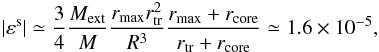 Mathematical equation: \appendix \setcounter{section}{2} \begin{eqnarray} \label{eq:epsilon-iso-kepler} |\varepsilon^\mathrm{s}|\simeq\frac34\frac{M_\mathrm{ext}}{M}\frac{r_\mathrm{max}r_\mathrm{tr}^2}{R^3}\frac{r_\mathrm{max}+r_\mathrm{core}}{r_\mathrm{tr}+r_\mathrm{core}}\simeq1.6\times10^{-5}, \end{eqnarray}