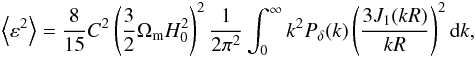 Mathematical equation: \begin{eqnarray} \left\langle\varepsilon^2\right\rangle=\frac8{15}C^2\left(\frac32\Omega_{\mathrm m}H_0^2\right)^2\frac1{2\pi^2} \int_0^\infty k^2 P_\delta(k)\left(\frac{3J_1(kR)}{kR}\right)^2\mathrm dk, \end{eqnarray}