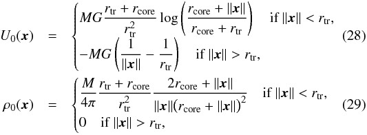 Mathematical equation: \begin{eqnarray} \label{eq:self-field} U_0(\vec x)&=&\begin{cases} \displaystyle MG\frac{r_\mathrm{tr}+r_\mathrm{core}}{r_\mathrm{tr}^2}\log\left(\frac{r_\mathrm{core}+\|\vec x\|}{r_\mathrm{core}+r_\mathrm{tr}}\right) \quad \mbox{if }\|\vec x\|<r_\mathrm{tr},\\ \displaystyle -MG\left(\frac1{\|\vec x\|}-\frac1{r_\mathrm{tr}}\right)\quad \mbox{if }\|\vec x\|>r_\mathrm{tr},\end{cases}\\ \label{eq:rho-zero} \rho_0(\vec x)&=&\begin{cases}\displaystyle \frac{M}{4\pi}\frac{r_\mathrm{tr}+r_\mathrm{core}}{r_\mathrm{tr}^2}\frac{2r_\mathrm{core} +\|\vec x\|} {\|\vec x\|\big(r_\mathrm{core} + \|\vec x\|\big)^2}\quad\mbox{if }\|\vec x\|<r_\mathrm{tr},\\ \displaystyle 0\quad\mbox{if }\|\vec x\|>r_\mathrm{tr}, \end{cases} \end{eqnarray}