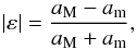 Mathematical equation: \begin{eqnarray} \label{eq:def-ellipticity} |\varepsilon| = \frac{a_\mathrm M-a_\mathrm m}{a_\mathrm M+a_\mathrm m}, \end{eqnarray}