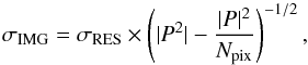 Mathematical equation: \begin{equation} \sigma_{\rm IMG} = \sigma_{\rm RES} \times \left(|P^2| - \frac{|P|^2}{N_{\rm pix}}\right)^{-1/2}, \label{EQ:psferror} \end{equation}