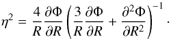 Mathematical equation: \begin{equation} \eta^2 = \frac{4}{R} \frac{\partial\Phi}{\partial R} \left(\frac{3}{R}\frac{\partial\Phi}{\partial R}+\frac{\partial^2 \Phi}{\partial R^2}\right)^{-1}\cdot \end{equation}
