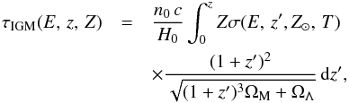 Mathematical equation: \begin{eqnarray} \tau_{\rm IGM}(E,\,z,\,Z)&=&{{n_0\,c}\over{H_0}} \int_{0}^{z} Z \sigma(E,\,z',\Zsun,\,T) \nonumber \\ &&\times {{(1+z')^2}\over{\sqrt{(1+z')^3 \Omega_{\rm M}+\Omega_{\Lambda}}}} \, {\rm d}z' , \end{eqnarray}