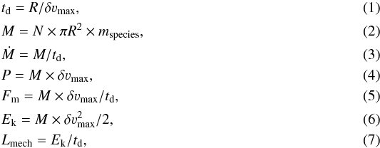 Mathematical equation: \begin{eqnarray} &t_{\rm d} = R/ \delta \varv_{\rm max}, \label{equation2}\\ &M = N \times \pi R^{2} \times m_{\rm species}, \label{equation3}\\ &\dot{M} = M/t_{\rm d}, \label{equation4}\\ &P = M \times \delta \varv_{\rm max}, \label{equation5} \\ &F_{\rm m} = M \times \delta \varv_{\rm max}/t_{\rm d}, \label{equation6}\\ &E_{\rm k} = M \times \delta \varv_{\rm max}^2/2, \label{equation7}\\ &L_{\rm mech} = E_{\rm k}/t_{\rm d}, \label{equation8} \end{eqnarray}