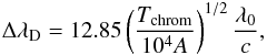 Mathematical equation: \begin{eqnarray} \Delta\lambda_{\mathrm{D}}=12.85\left(\frac{T_{\mathrm{chrom}}}{10^{4}A}\right)^{1/2}\frac{\lambda_{0}}{c}, \end{eqnarray}