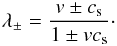 Mathematical equation: \begin{eqnarray} \lambda_\pm=\frac{v\pm c_{\rm s}}{1\pm vc_{\rm s}}\cdot \label{eqn:SRHDwavespeeds} \end{eqnarray}