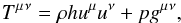 Mathematical equation: \begin{eqnarray} T{^\mu{^\nu}} = \rho h u^\mu u^\nu + pg{^\mu{^\nu}}, \label{eqn:EMTensor} \end{eqnarray}