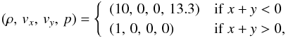Mathematical equation: \begin{eqnarray} (\rho,\,v_x,\,v_y,\,p) = \left\{\begin{array}{ll} (10,\,0,\,0,\,13.3) & \text{if}\;x+y<0 \\ (1,\,0,\,0,\,0) & \text{if}\;x+y>0, \end{array}\right. \end{eqnarray}