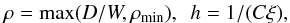 Mathematical equation: \begin{eqnarray} \rho = \max(D/W, \rho_\mathrm{min}),~~ h=1/(C\xi), \end{eqnarray}