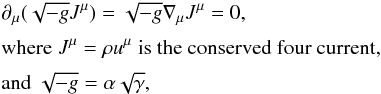 Mathematical equation: \begin{eqnarray} && \partial_\mu(\sqrt{-g}J^\mu) = \sqrt{-g}\nabla_\mu J^\mu = 0, \nonumber \\[1mm] && \text{where}\;J^\mu=\rho u^\mu\;\text{is the conserved four current,}\\[1mm] && \text{and}\;\sqrt{-g}=\alpha\sqrt{\gamma}, \nonumber \end{eqnarray}