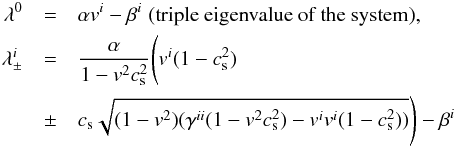 Mathematical equation: \begin{eqnarray} \lambda^0&=&\alpha v^i - \beta^i\;\text{(triple eigenvalue of the system)} , \nonumber \\ \lambda_\pm^i &=& \frac{\alpha}{1 - v^2c_{\rm s}^2}\Bigg( v^i(1-c_{\rm s}^2)\nonumber \\ &\pm& c_{\rm s}\sqrt{ (1-v^2)(\gamma^{ii}(1-v^2c_{\rm s}^2) - v^iv^i(1-c_{\rm s}^2) ) } \Bigg) - \beta^i \label{eqn:GRHDwavespeeds} \end{eqnarray}